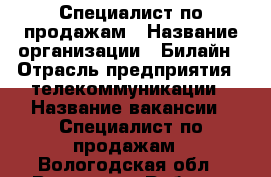 Специалист по продажам › Название организации ­ Билайн › Отрасль предприятия ­ телекоммуникации › Название вакансии ­ Специалист по продажам - Вологодская обл., Вологда г. Работа » Вакансии   . Вологодская обл.,Вологда г.